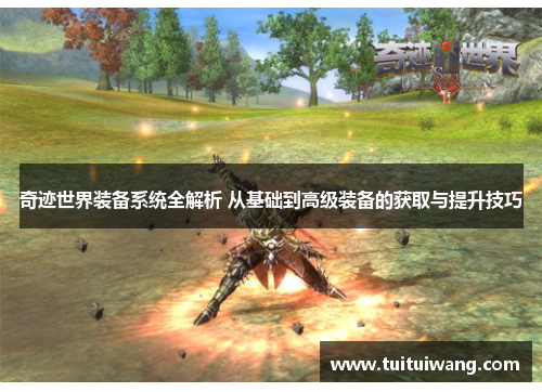 奇迹世界装备系统全解析 从基础到高级装备的获取与提升技巧